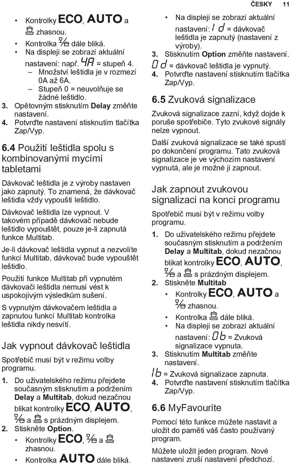 4 Použití leštidla spolu s kombinovanými mycími tabletami Dávkovač leštidla je z výroby nastaven jako zapnutý. To znamená, že dávkovač leštidla vždy vypouští leštidlo. Dávkovač leštidla lze vypnout.