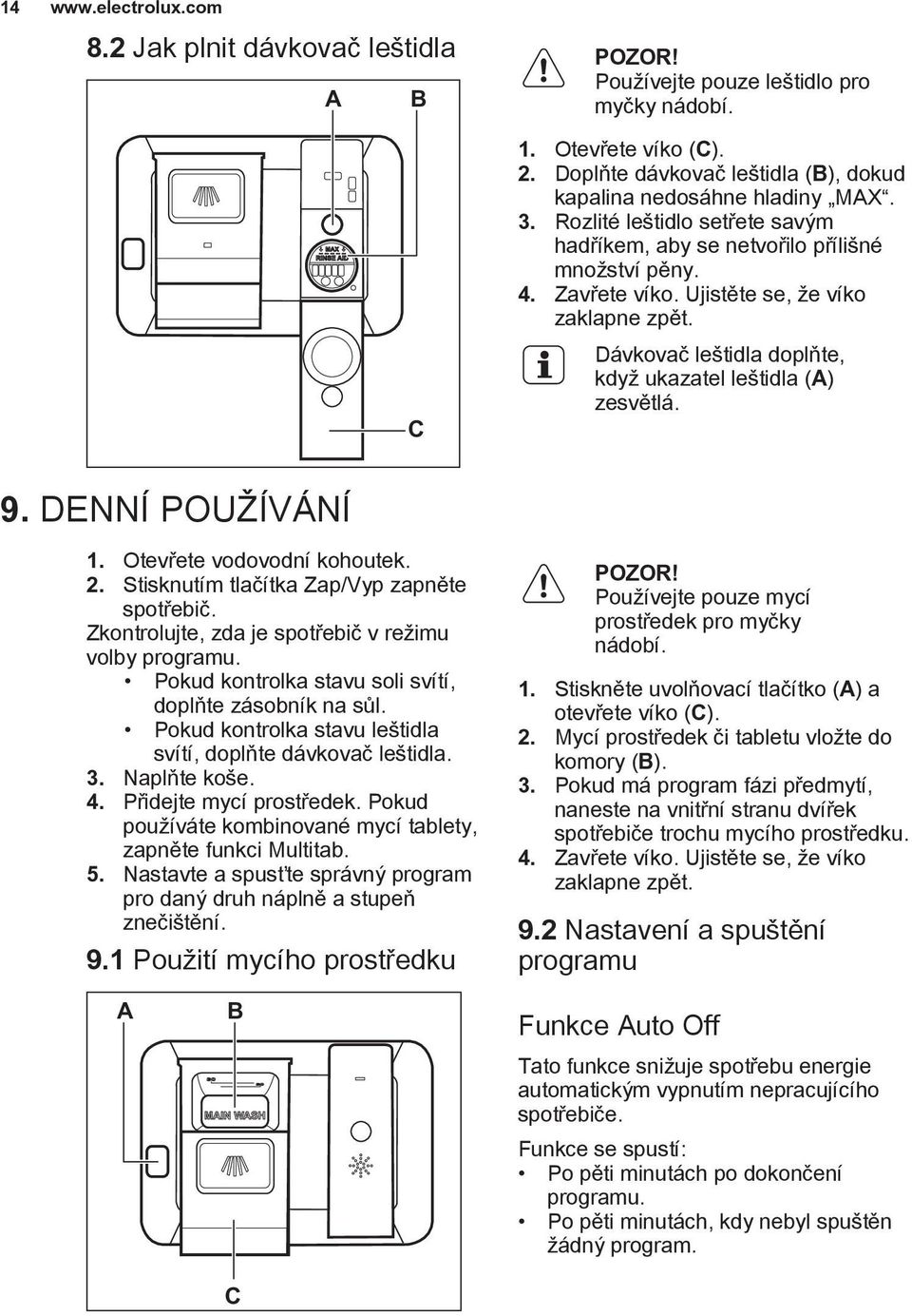 9. DENNÍ POUŽÍVÁNÍ 1. Otevřete vodovodní kohoutek. 2. Stisknutím tlačítka Zap/Vyp zapněte spotřebič. Zkontrolujte, zda je spotřebič v režimu volby programu.