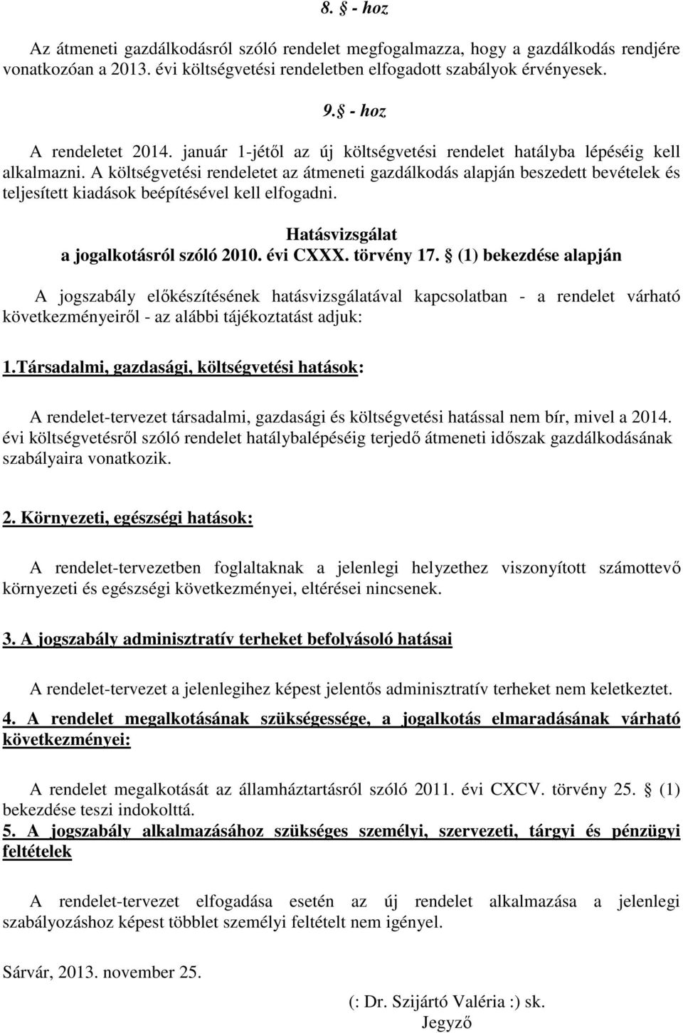 A költségvetési rendeletet az átmeneti gazdálkodás alapján beszedett bevételek és teljesített kiadások beépítésével kell elfogadni. Hatásvizsgálat a jogalkotásról szóló 2010. évi CXXX. törvény 17.