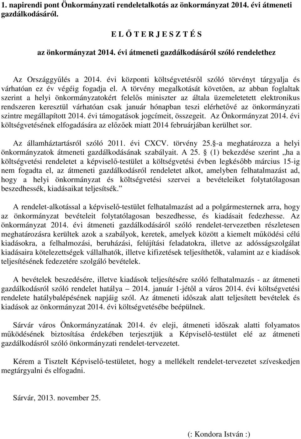A törvény megalkotását követően, az abban foglaltak szerint a helyi önkormányzatokért felelős miniszter az általa üzemeletetett elektronikus rendszeren keresztül várhatóan csak január hónapban teszi