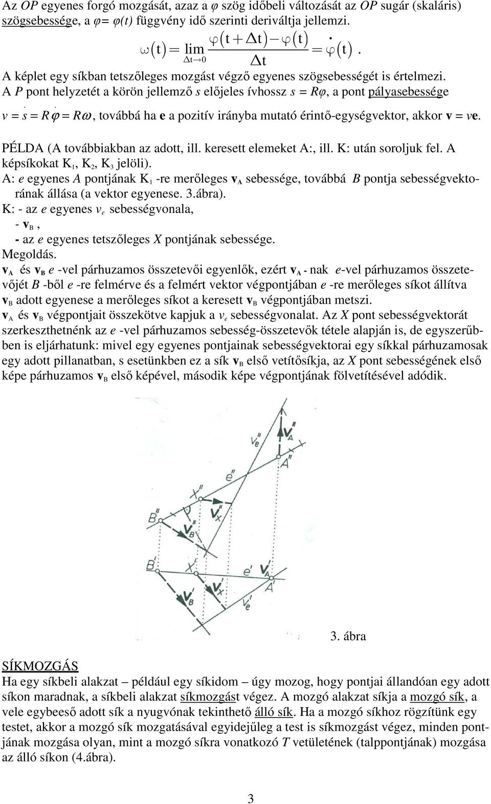 . v = s = Rϕ = Rω, továbbá ha e a pozitív irányba mutató érintő-egységvektor, akkor v = ve. PÉLDA (A továbbiakban az adott, ill. keresett elemeket A:, ill. K: után soroljuk fel.