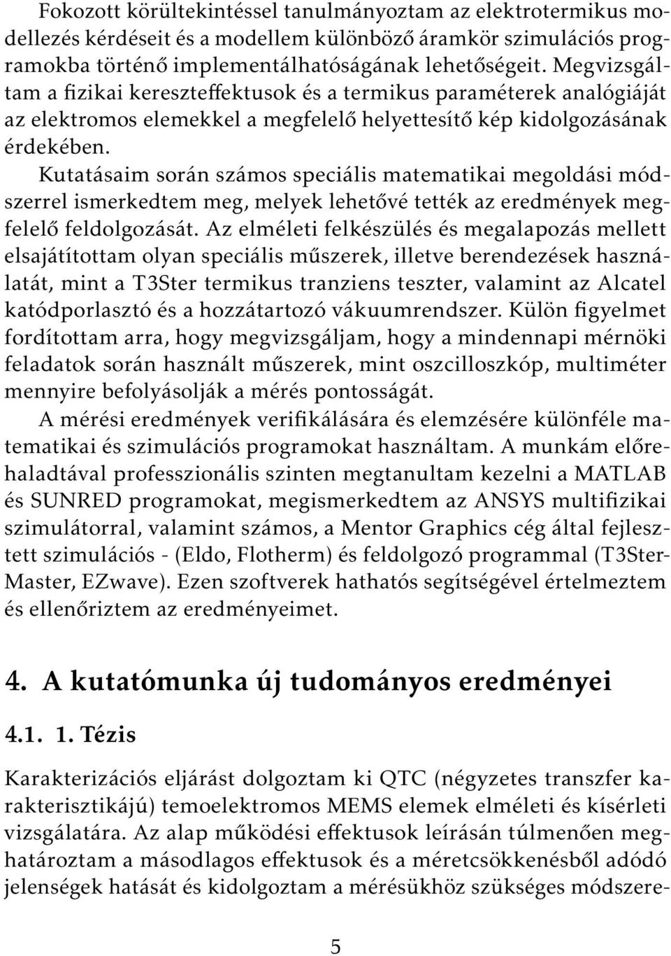 Kutatásaim során számos speciális matematikai megoldási módszerrel ismerkedtem meg, melyek lehetővé tették az eredmények megfelelő feldolgozását.
