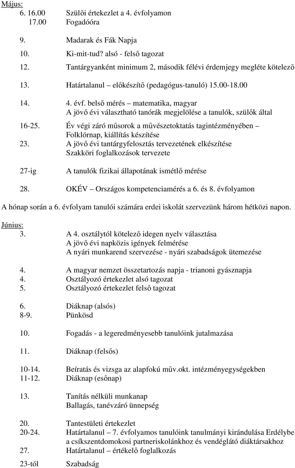 belső mérés matematika, magyar A jövő évi választható tanórák megjelölése a tanulók, szülők által 16-25. Év végi záró műsorok a művészetoktatás tagintézményében Folklórnap, kiállítás készítése 23.