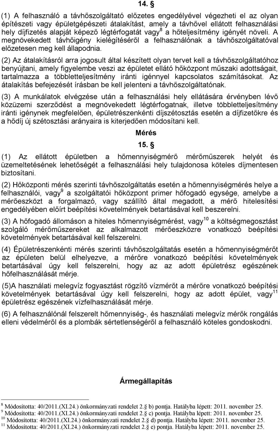 (2) Az átalakításról arra jogosult által készített olyan tervet kell a távhőszolgáltatóhoz benyújtani, amely figyelembe veszi az épületet ellátó hőközpont műszaki adottságait, tartalmazza a