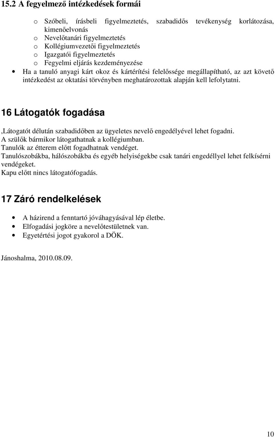 lefolytatni. 16 Látogatók fogadása,látogatót délután szabadidőben az ügyeletes nevelő engedélyével lehet fogadni. A szülők bármikor látogathatnak a kollégiumban.
