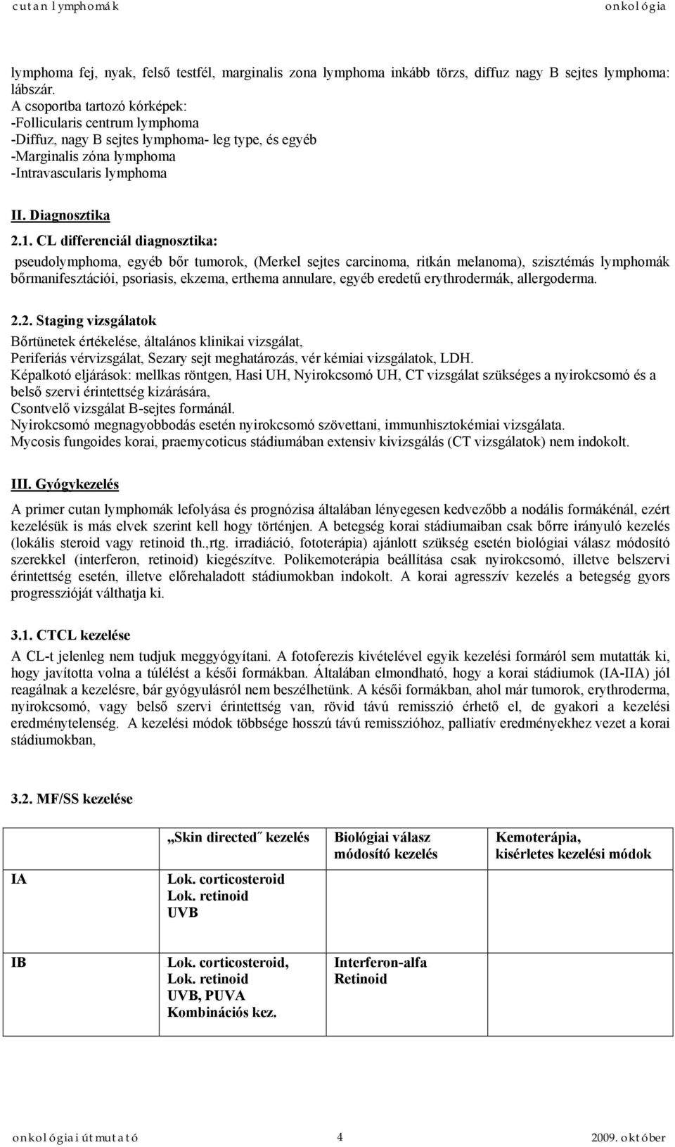 CL differenciál diagnosztika: pseudolymphoma, egyéb bőr tumorok, (Merkel sejtes carcinoma, ritkán melanoma), szisztémás lymphomák bőrmanifesztációi, psoriasis, ekzema, erthema annulare, egyéb eredetű