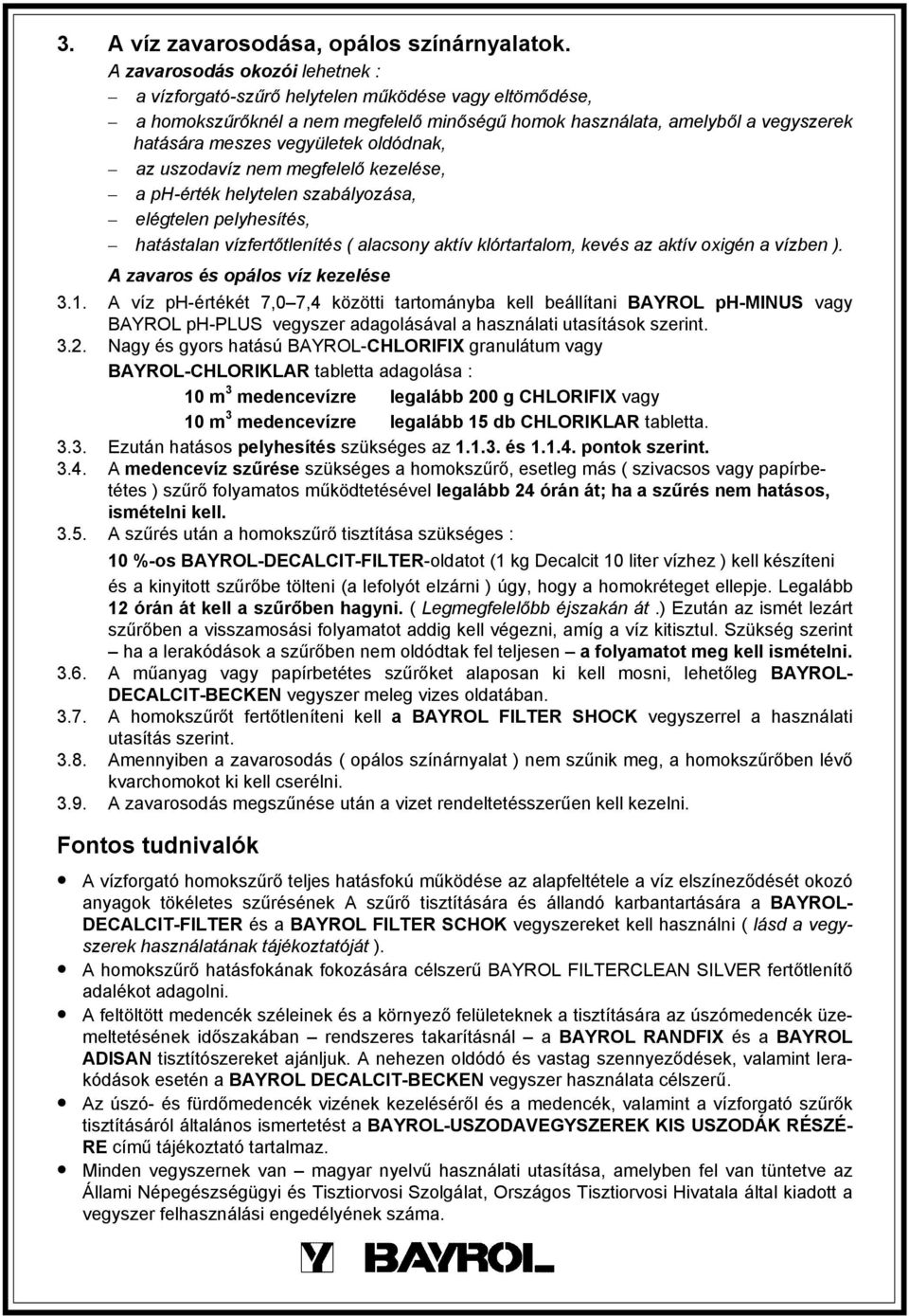 oldódnak, az uszodavíz nem megfelelő kezelése, a ph-érték helytelen szabályozása, elégtelen pelyhesítés, hatástalan vízfertőtlenítés ( alacsony aktív klórtartalom, kevés az aktív oxigén a vízben ).