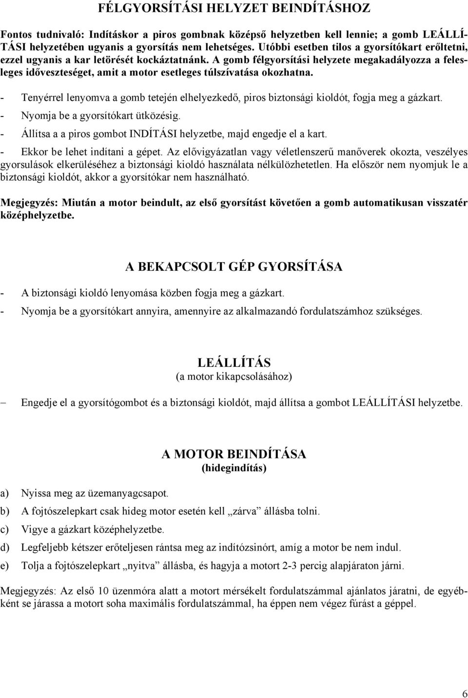 A gomb félgyorsítási helyzete megakadályozza a felesleges időveszteséget, amit a motor esetleges túlszívatása okozhatna.