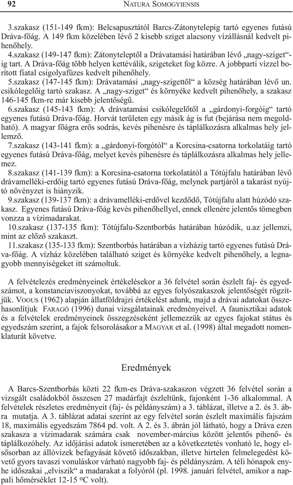 A jobbparti vízzel borított fiatal csigolyafüzes kedvelt pihenõhely. 5.szakasz (147-145 fkm): Drávatamási nagy-szigettõl a község határában lévõ un. csikólegelõig tartó szakasz.