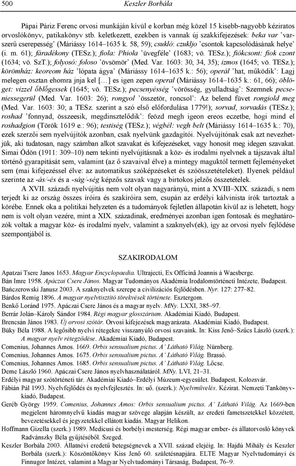 ); fiola: Phiola üvegféle (1683; vö. TESz.); fiókcsont: fiok czont (1634; vö. SzT.); folyosó: foloso övsömör (Med. Var. 1603: 30, 34, 35); izmos (1645; vö. TESz.); körömház: keoreom ház lópata ágya (Máriássy 1614 1635 k.
