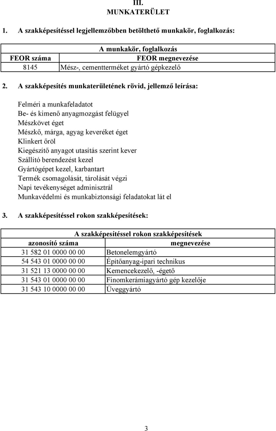 anyagot utasítás szerint kever Szállító berendezést kezel Gyártógépet kezel, karbantart Termék csomagolását, tárolását végzi Napi tevékenységet adminisztrál Munkavédelmi és munkabiztonsági