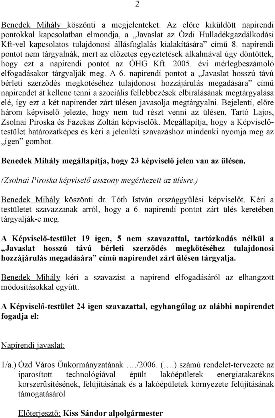 napirendi pontot nem tárgyalnák, mert az előzetes egyeztetések alkalmával úgy döntöttek, hogy ezt a napirendi pontot az ÓHG Kft. 2005. évi mérlegbeszámoló elfogadásakor tárgyalják meg. A 6.