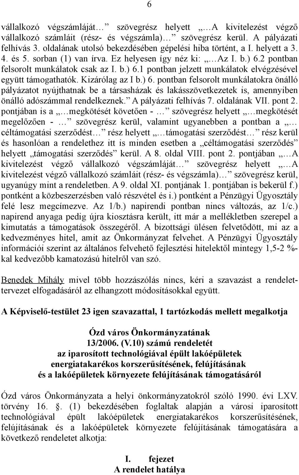 Kizárólag az I b.) 6. pontban felsorolt munkálatokra önálló pályázatot nyújthatnak be a társasházak és lakásszövetkezetek is, amennyiben önálló adószámmal rendelkeznek. A pályázati felhívás 7.