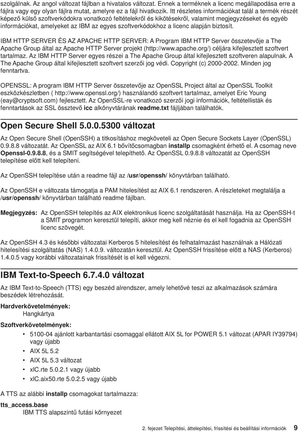 szoftverkódokhoz a licenc alapján biztosít. IBM HTTP SERVER ÉS AZ APACHE HTTP SERVER: A Program IBM HTTP Server összetevője a The Apache Group által az Apache HTTP Server projekt (http://www.apache.