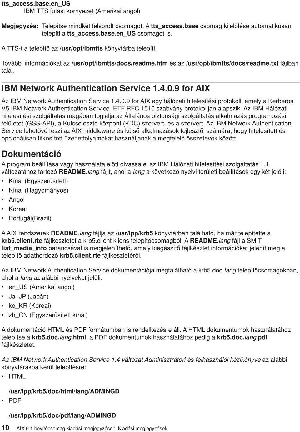 IBM Network Authentication Service 1.4.0.9 for AIX Az IBM Network Authentication Service 1.4.0.9 for AIX egy hálózati hitelesítési protokoll, amely a Kerberos V5 IBM Network Authentication Service IETF RFC 1510 szabvány protokollján alapszik.
