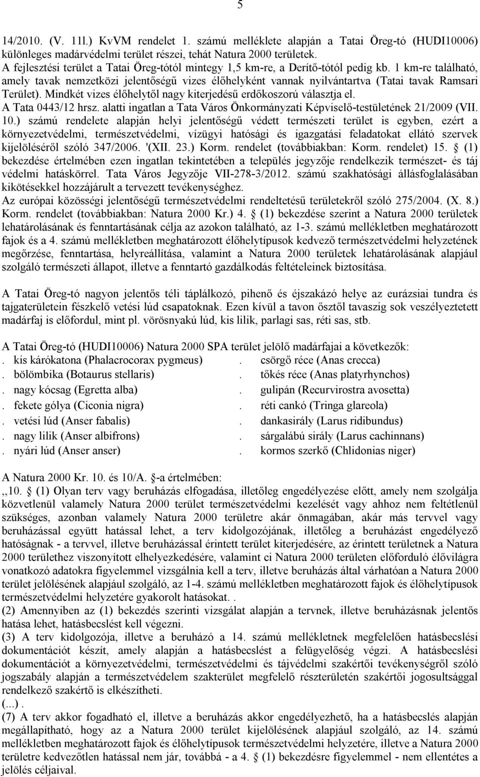 1 km-re található, amely tavak nemzetközi jelentőségű vizes élőhelyként vannak nyilvántartva (Tatai tavak Ramsari Terület). Mindkét vizes élőhelytől nagy kiterjedésű erdőkoszorú választja el.