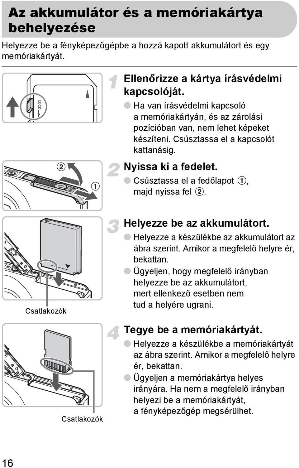 Csúsztassa el a fedőlapot, majd nyissa fel. Csatlakozók Csatlakozók Helyezze be az akkumulátort. Helyezze a készülékbe az akkumulátort az ábra szerint. Amikor a megfelelő helyre ér, bekattan.