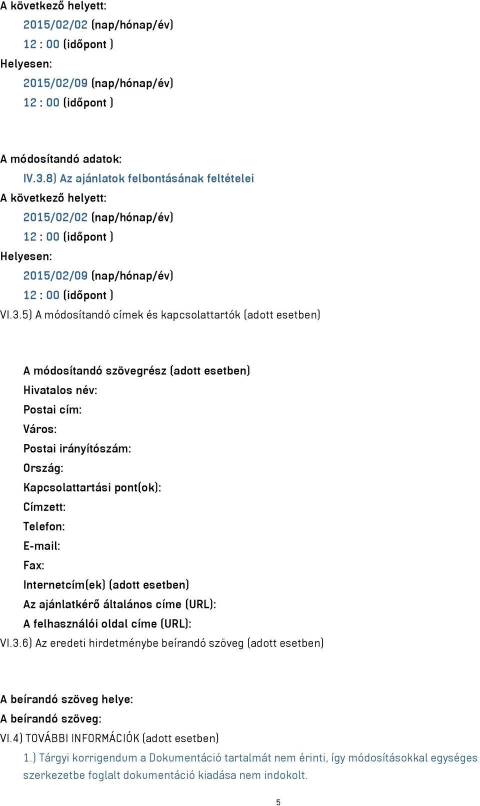 5) A módosítandó címek és kapcsolattartók (adott esetben) A módosítandó szövegrész (adott esetben) Hivatalos név: Postai cím: Város: Postai irányítószám: Ország: Kapcsolattartási pont(ok): Címzett: