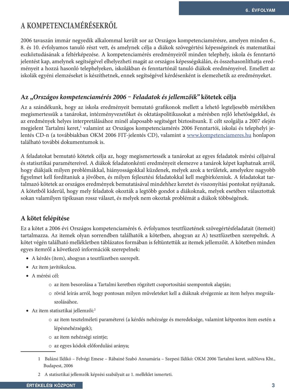 A kompetenciamérés eredményeiről minden telephely, iskola és fenntartó jelentést kap, amelynek segítségével elhelyezheti magát az országos képességskálán, és összehasonlíthatja eredményeit a hozzá
