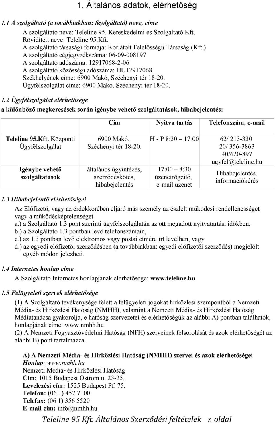 ) A szolgáltató cégjegyzékszáma: 06-09-008197 A szolgáltató adószáma: 12917068-2-06 A szolgáltató közösségi adószáma: HU12917068 Székhelyének címe: 6900 Makó, Széchenyi tér 18-20.