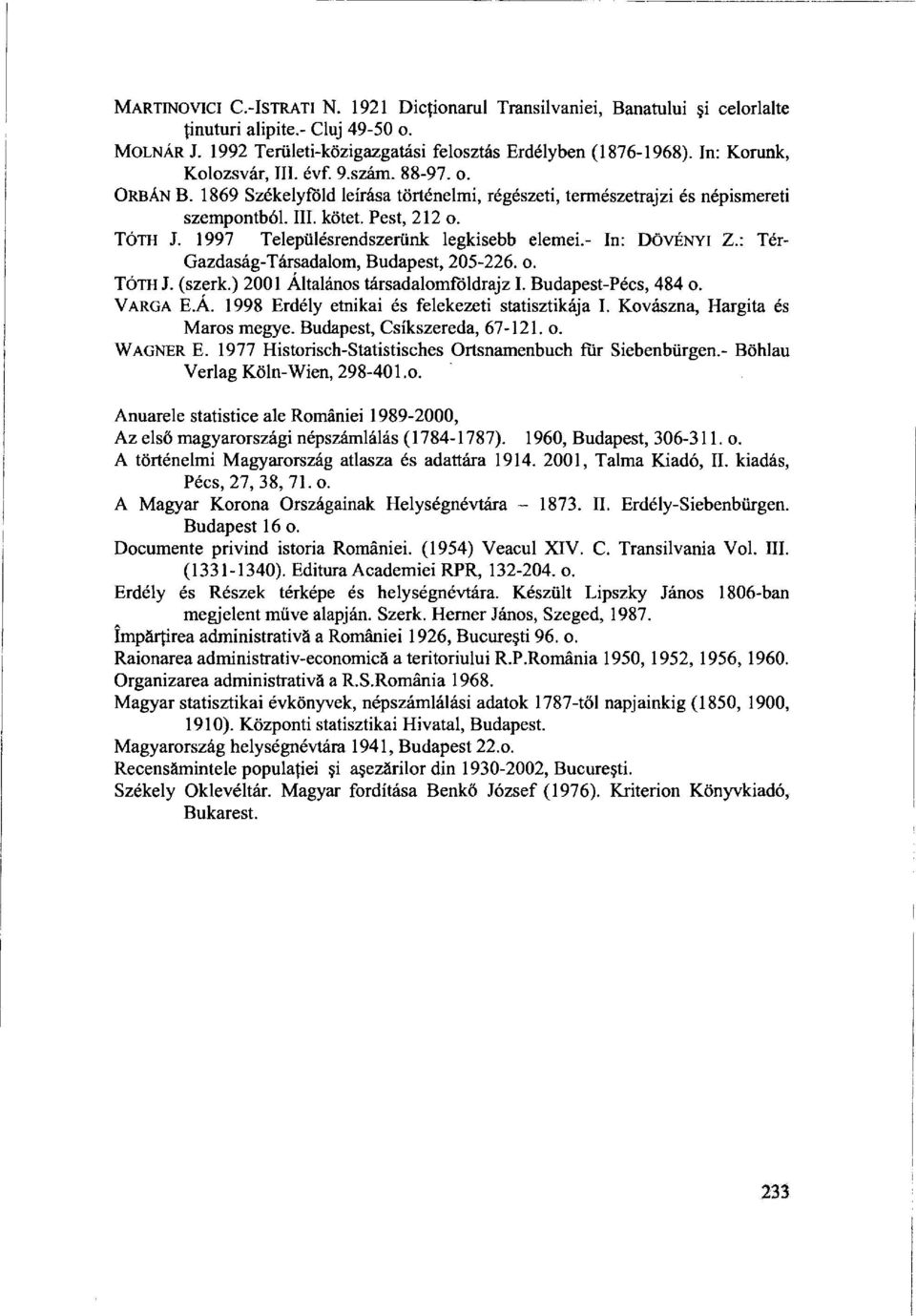 1997 Településrendszerünk legkisebb elemei.- In: DÖVÉNYI Z.: Tér- Gazdaság-Társadalom, Budapest, 205-226. o. TÓTH J. (szerk.) 2001 Általános társadalomföldrajz I. Budapest-Pécs, 484 o. VARGA E.Á. 1998 Erdély etnikai és felekezeti statisztikája I.