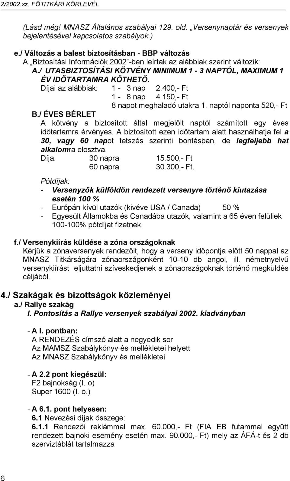 / UTASBIZTOSÍTÁSI KÖTVÉNY MINIMUM 1-3 NAPTÓL, MAXIMUM 1 ÉV IDŐTARTAMRA KÖTHETŐ. Díjai az alábbiak: 1-13 nap 2.400,- Ft 1 1-18 nap 4.150,- Ft 8 napot meghaladó utakra 1. naptól naponta 520,- Ft B.