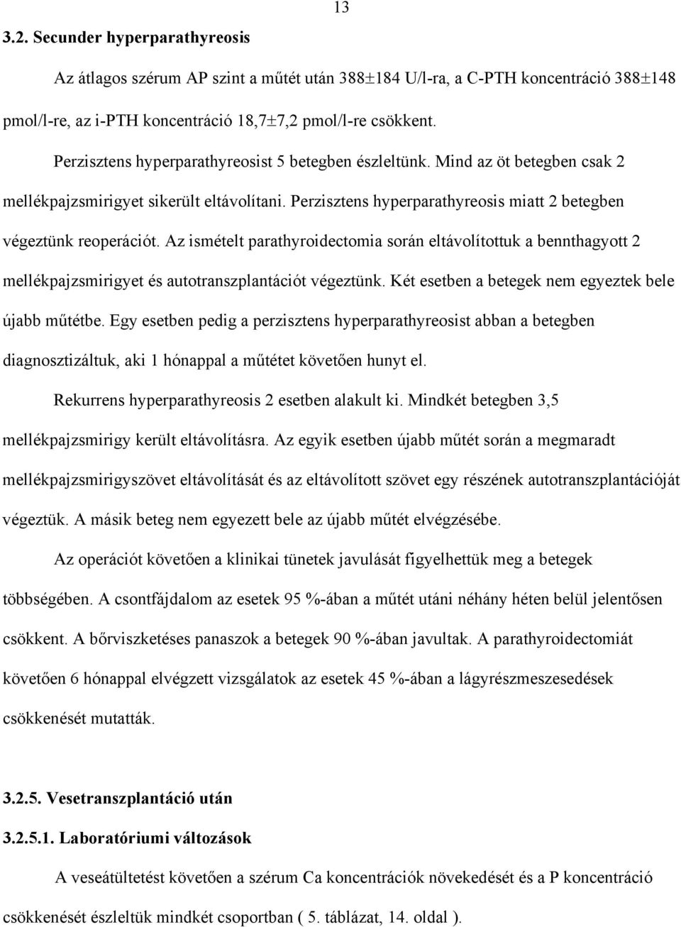 Az ismételt parathyroidectomia során eltávolítottuk a bennthagyott 2 mellékpajzsmirigyet és autotranszplantációt végeztünk. Két esetben a betegek nem egyeztek bele újabb m tétbe.