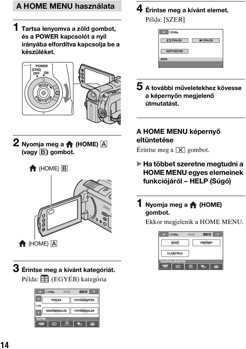 2 Nyomja meg a (HOME) A (vagy B) gombot. (HOME) B A HOME MENU képernyő eltüntetése Érintse meg a gombot.