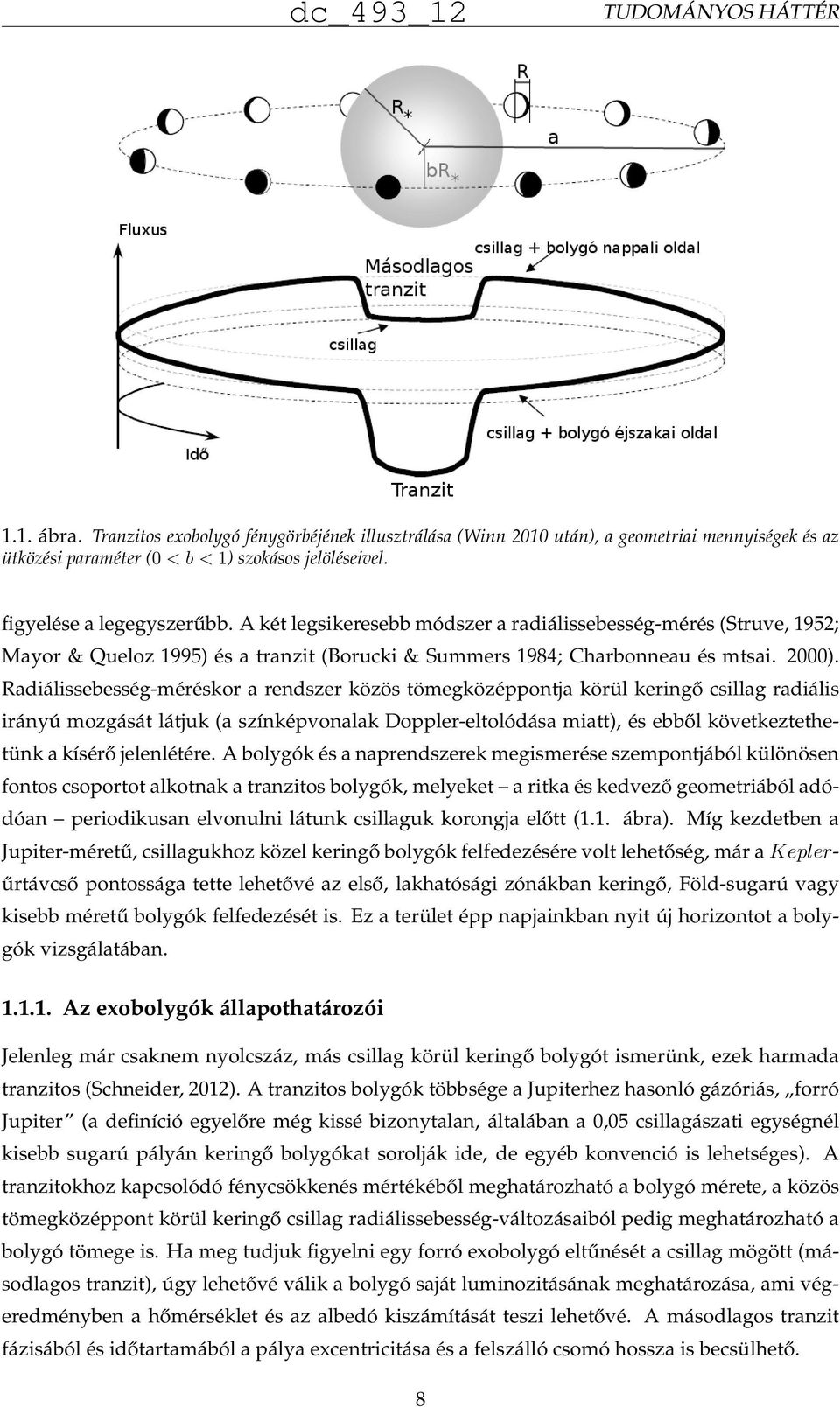 Radiálissebesség-méréskor a rendszer közös tömegközéppontja körül keringő csillag radiális irányú mozgását látjuk (a színképvonalak Doppler-eltolódása miatt), és ebből következtethetünk a kísérő