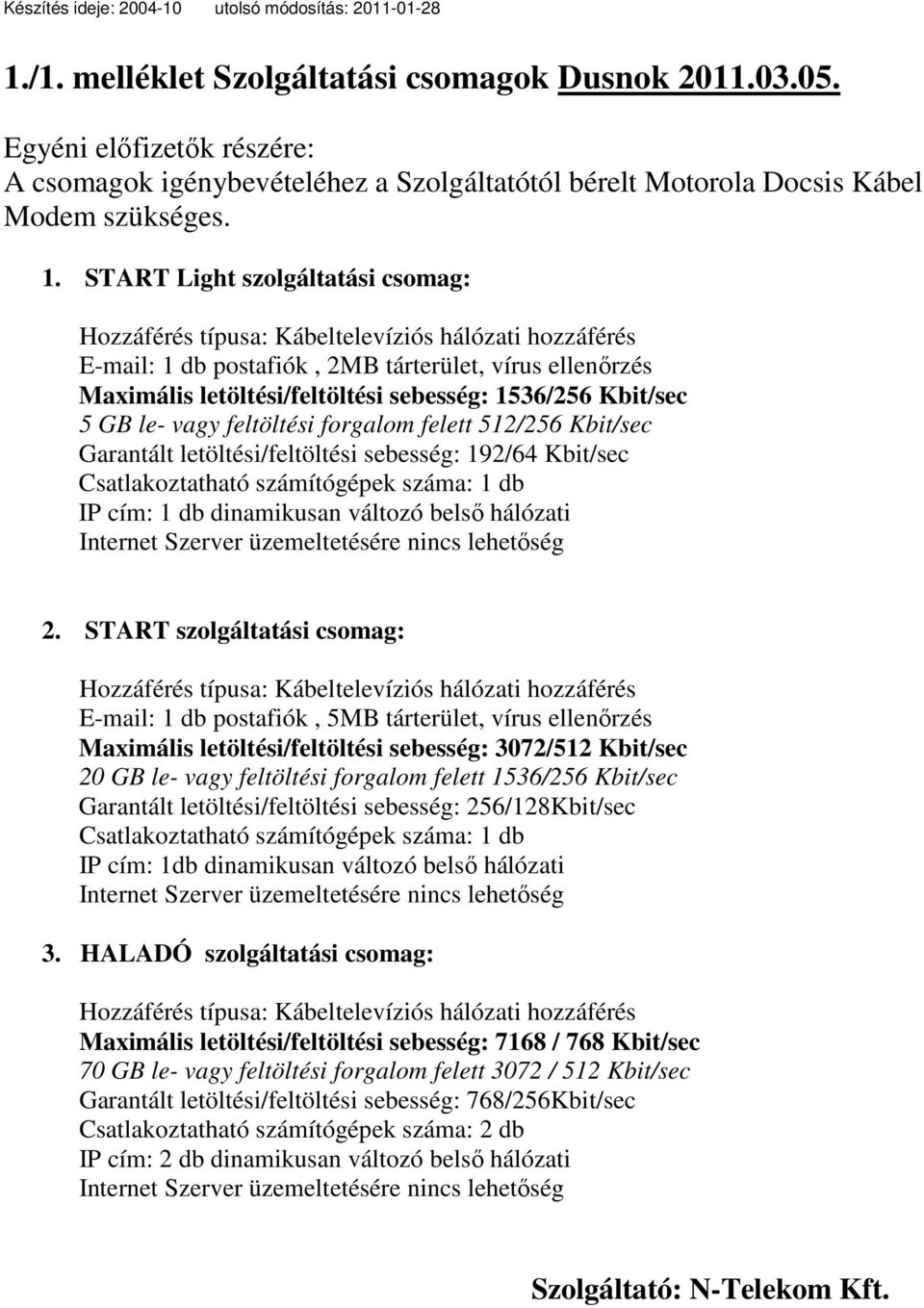 Kbit/sec Garantált letöltési/feltöltési sebesség: 192/64 Kbit/sec Csatlakoztatható számítógépek száma: 1 db IP cím: 1 db dinamikusan változó belsı hálózati 2.