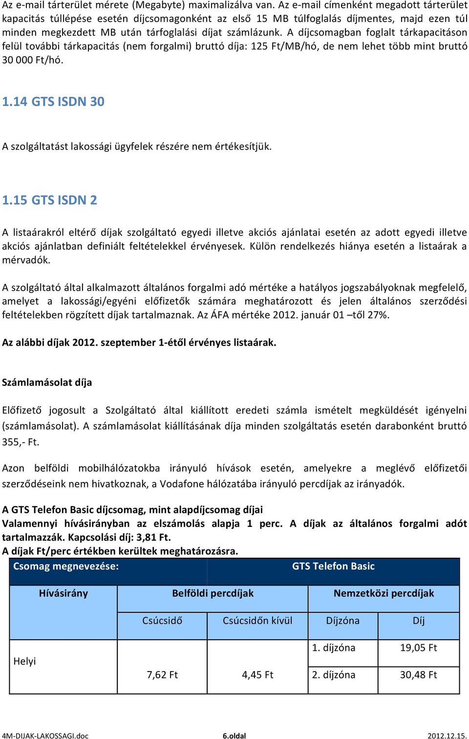 A díjcsomagban foglalt tárkapacitáson felül további tárkapacitás (nem forgalmi) bruttó díja: 125 Ft/MB/hó, de nem lehet több mint bruttó 30 000 Ft/hó. 1.14 GTS ISDN 30 A szolgáltatást lakossági ügyfelek részére nem értékesítjük.