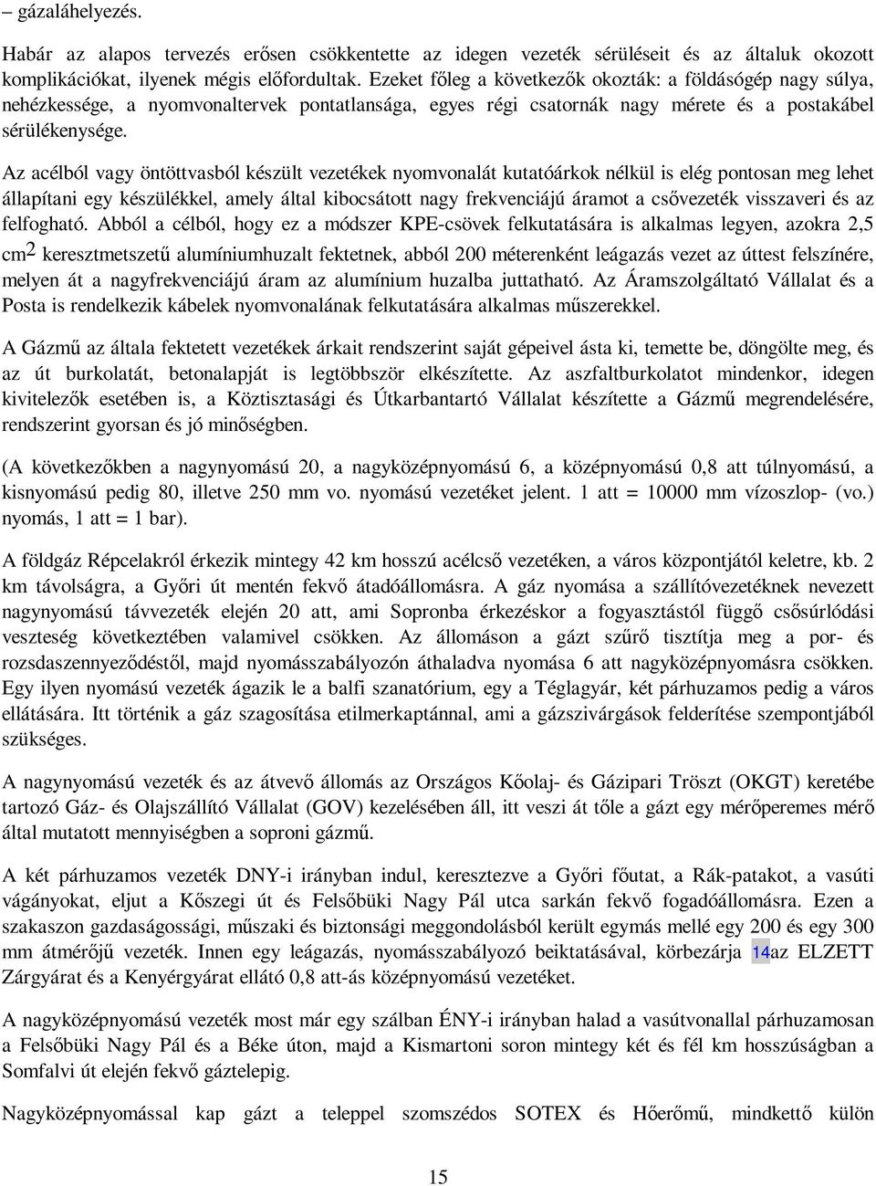 Az acélból vagy öntöttvasból készült vezetékek nyomvonalát kutatóárkok nélkül is elég pontosan meg lehet állapítani egy készülékkel, amely által kibocsátott nagy frekvenciájú áramot a csıvezeték