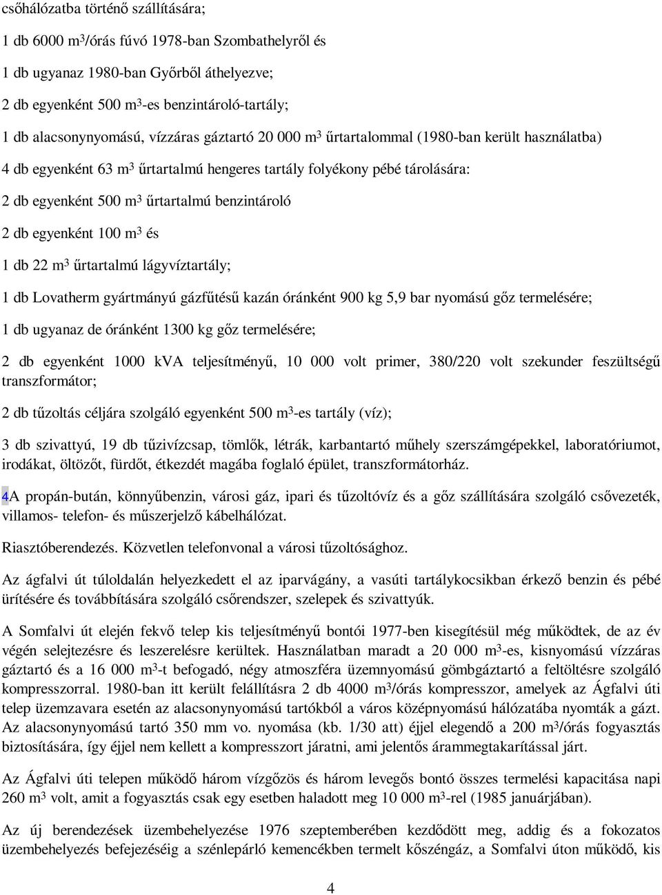 db egyenként 100 m 3 és 1 db 22 m 3 őrtartalmú lágyvíztartály; 1 db Lovatherm gyártmányú gázfőtéső kazán óránként 900 kg 5,9 bar nyomású gız termelésére; 1 db ugyanaz de óránként 1300 kg gız