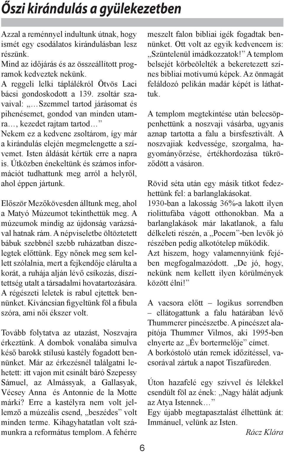 zsoltár szavaival: Szemmel tartod járásomat és pihenésemet, gondod van minden utamra, kezedet rajtam tartod Nekem ez a kedvenc zsoltárom, így már a kirándulás elején megmelengette a szívemet.