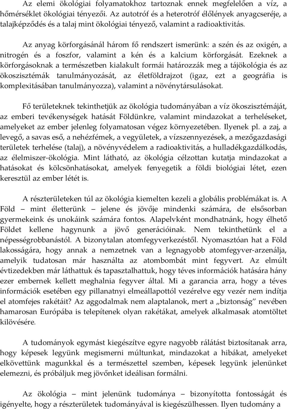 Az anyag körforgásánál három fő rendszert ismerünk: a szén és az oxigén, a nitrogén és a foszfor, valamint a kén és a kalcium körforgását.