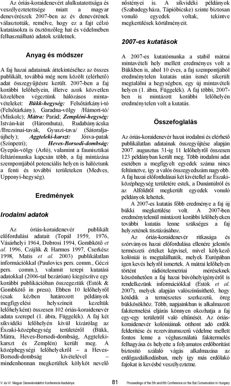 2007-ben a faj korábbi lelőhelyein, illetve azok közvetlen közelében végeztünk os mintavételeket: Bükk-hegység: Felsőtárkányi-tó (Felsőtárkány), Garadna-völgy /Hámori-tó/ ; Mátra: Parád;