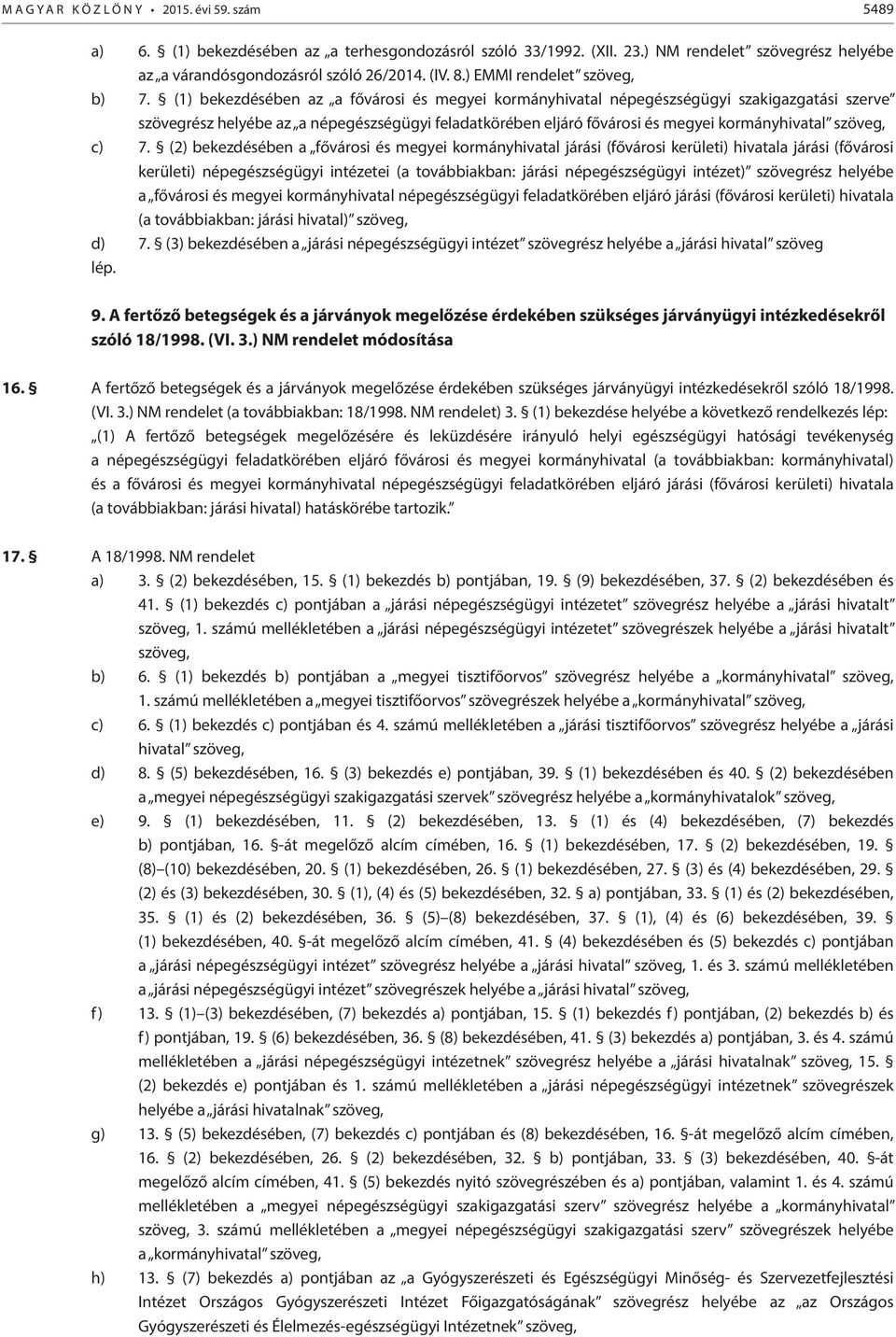 (1) bekezdésében az a fővárosi és megyei kormányhivatal népegészségügyi szakigazgatási szerve szövegrész helyébe az a népegészségügyi feladatkörében eljáró fővárosi és megyei kormányhivatal szöveg,