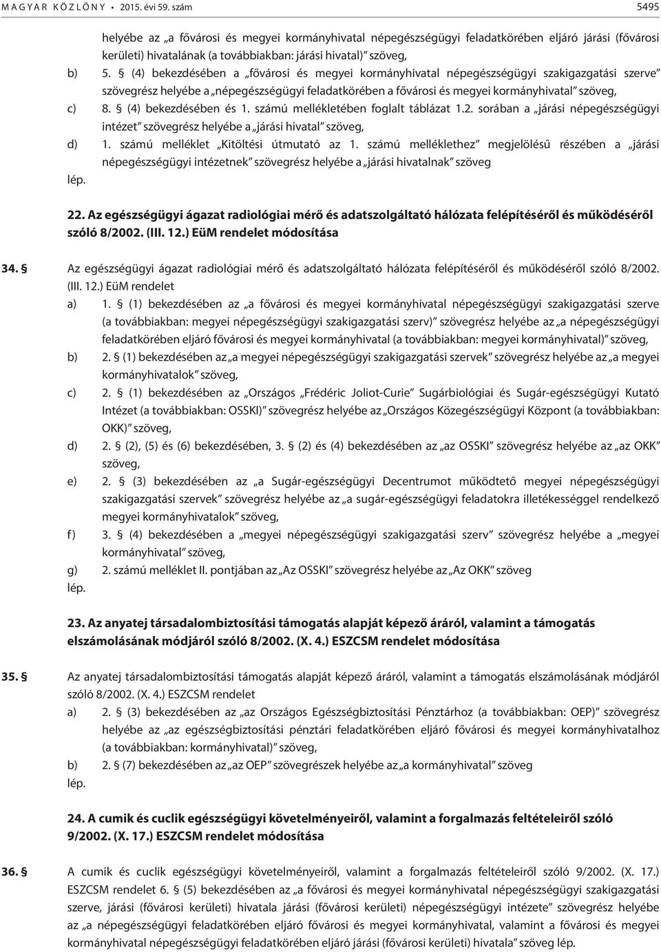 (4) bekezdésében a fővárosi és megyei kormányhivatal népegészségügyi szakigazgatási szerve szövegrész helyébe a népegészségügyi feladatkörében a fővárosi és megyei kormányhivatal szöveg, c) 8.