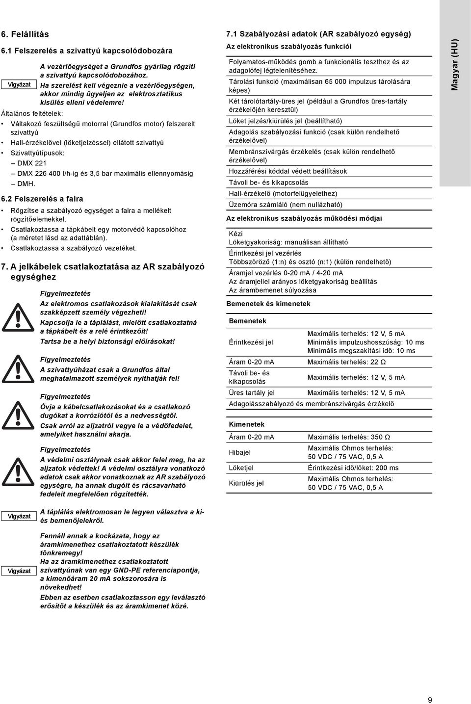 Általános feltételek: Váltakozó feszültségű motorral (Grundfos motor) felszerelt szivattyú Hall-érzékelővel (löketjelzéssel) ellátott szivattyú Szivattyútípusok: DMX 221 DMX 226 400 l/h-ig és 3,5 bar