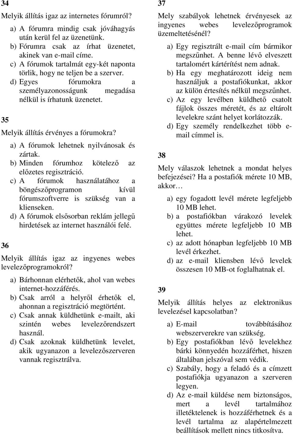 36 a) A fórumok lehetnek nyilvánosak és zártak. b) Minden fórumhoz kötelező az előzetes regisztráció. c) A fórumok használatához a böngészőprogramon kívül fórumszoftverre is szükség van a klienseken.