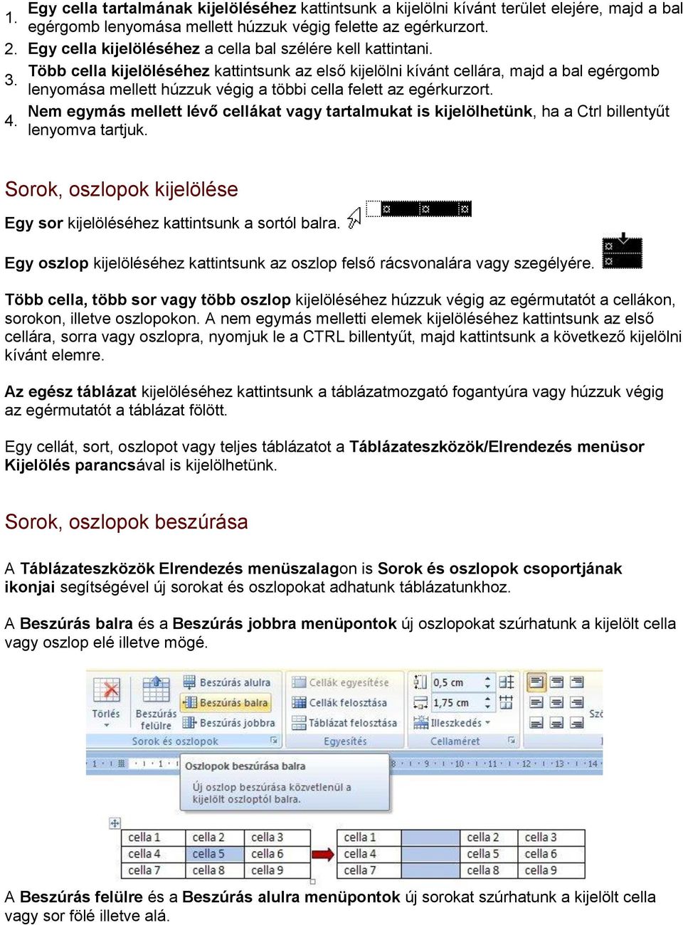 lenyomása mellett húzzuk végig a többi cella felett az egérkurzort. Nem egymás mellett lévő cellákat vagy tartalmukat is kijelölhetünk, ha a Ctrl billentyűt 4. lenyomva tartjuk.