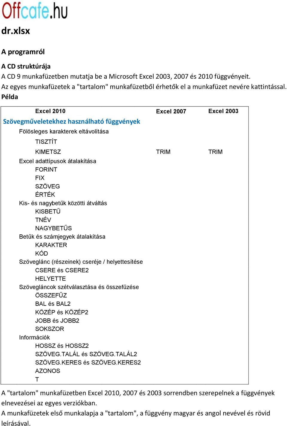 Példa Excel 2010 Excel 2007 Excel 2003 Szövegműveletekhez használható függvények Fölösleges karakterek eltávolítása TISZTÍT KIMETSZ TRIM TRIM FORINT FIX SZÖVEG ÉRTÉK Kis- és nagybetűk közötti