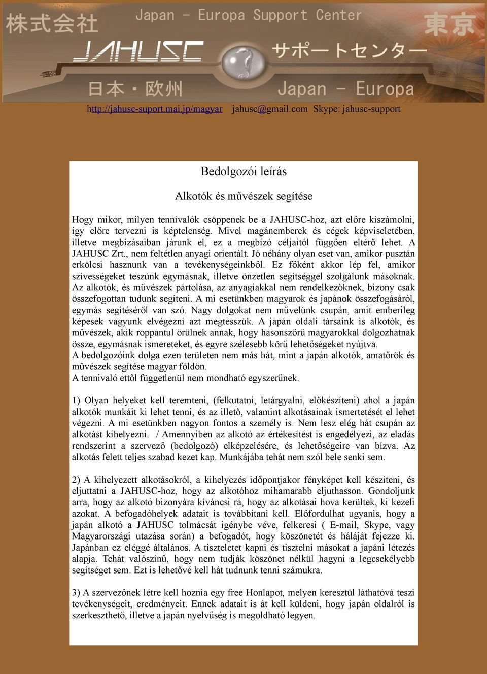 Mivel magánemberek és cégek képviseletében, illetve megbízásaiban járunk el, ez a megbízó céljaitól függően eltérő lehet. A JAHUSC Zrt., nem feltétlen anyagi orientált.