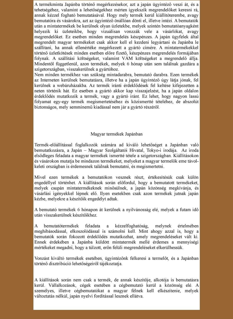 A bemutatók után a mintatermékek be kerülnek olyan üzletekbe, melyek szintén bemutatóanyagként helyezik ki üzleteikbe, hogy vizuálisan vonzzák vele a vásárlókat, avagy megrendelőket.