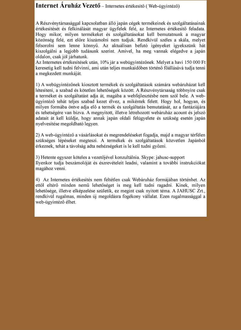 Rendkívül széles a skála, melyet felsorolni sem lenne könnyű. Az aktuálisan befutó igényeket igyekszünk hát kiszolgálni a legjobb tudásunk szerint.