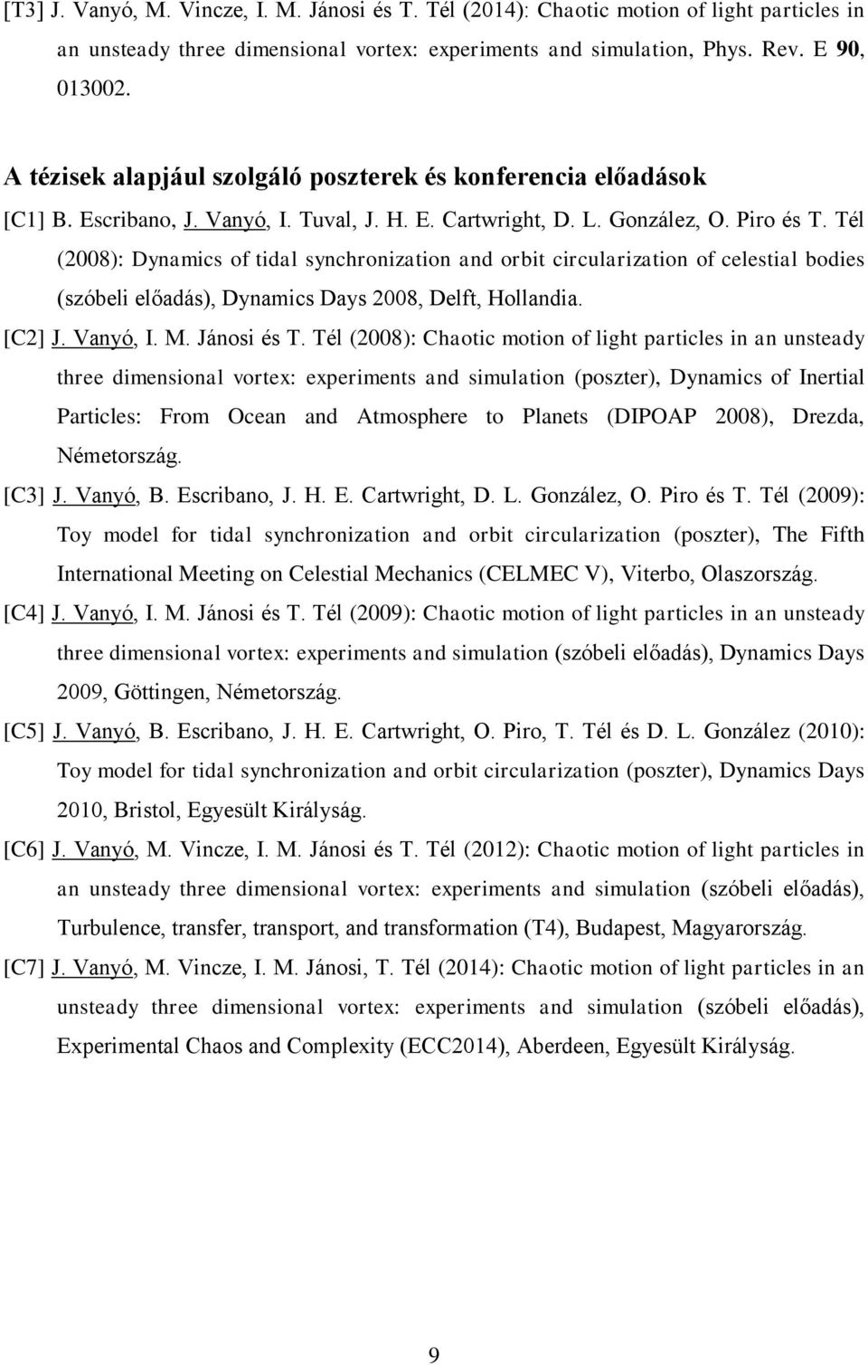 Tél (2008): Dynamics of tidal synchronization and orbit circularization of celestial bodies (szóbeli előadás), Dynamics Days 2008, Delft, Hollandia. [C2] J. Vanyó, I. M. Jánosi és T.