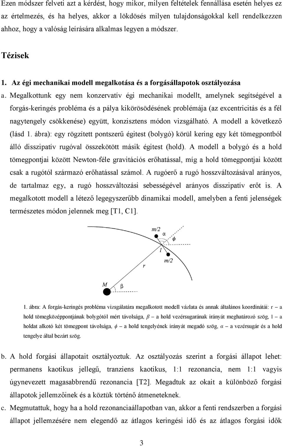 Megalkottunk egy nem konzervatív égi mechanikai modellt, amelynek segítségével a forgás-keringés probléma és a pálya kikörösödésének problémája (az excentricitás és a fél nagytengely csökkenése)