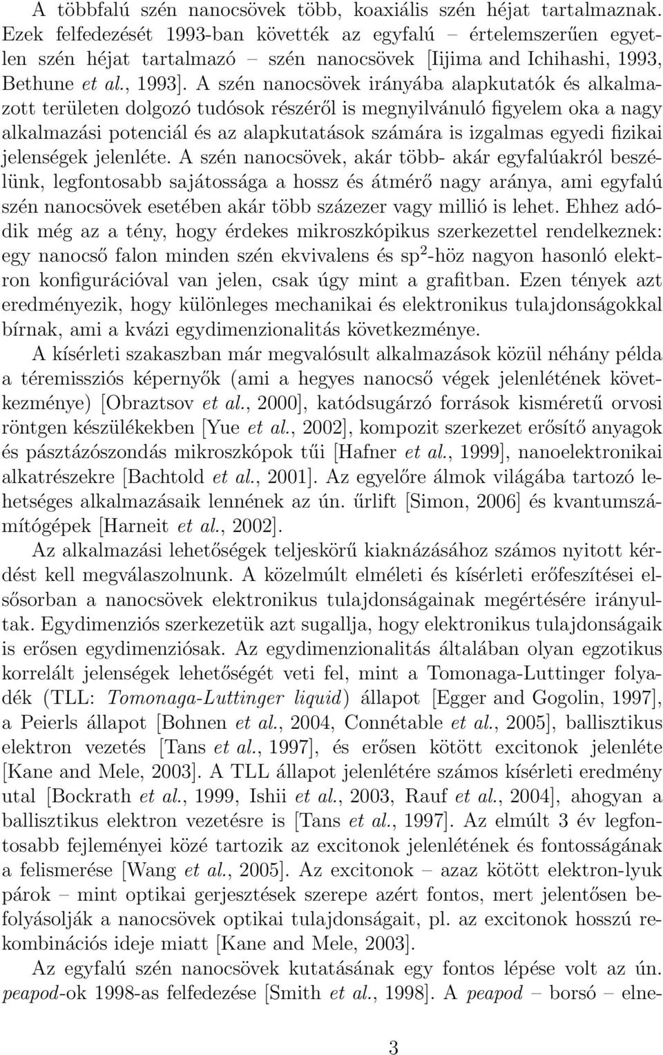 A szén nanocsövek irányába alapkutatók és alkalmazott területen dolgozó tudósok részéről is megnyilvánuló figyelem oka a nagy alkalmazási potenciál és az alapkutatások számára is izgalmas egyedi