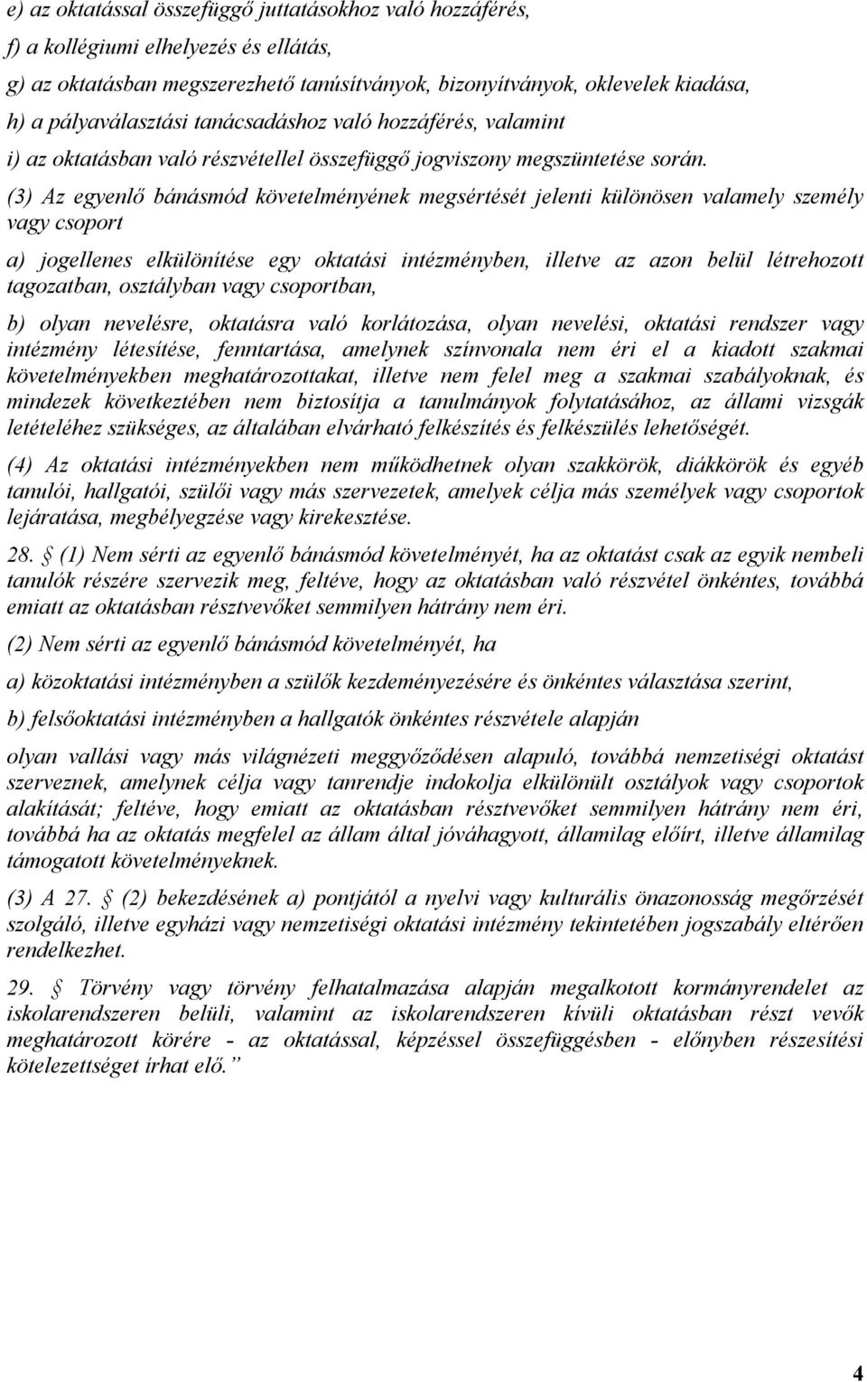 (3) Az egyenlő bánásmód követelményének megsértését jelenti különösen valamely személy vagy csoport a) jogellenes elkülönítése egy oktatási intézményben, illetve az azon belül létrehozott tagozatban,