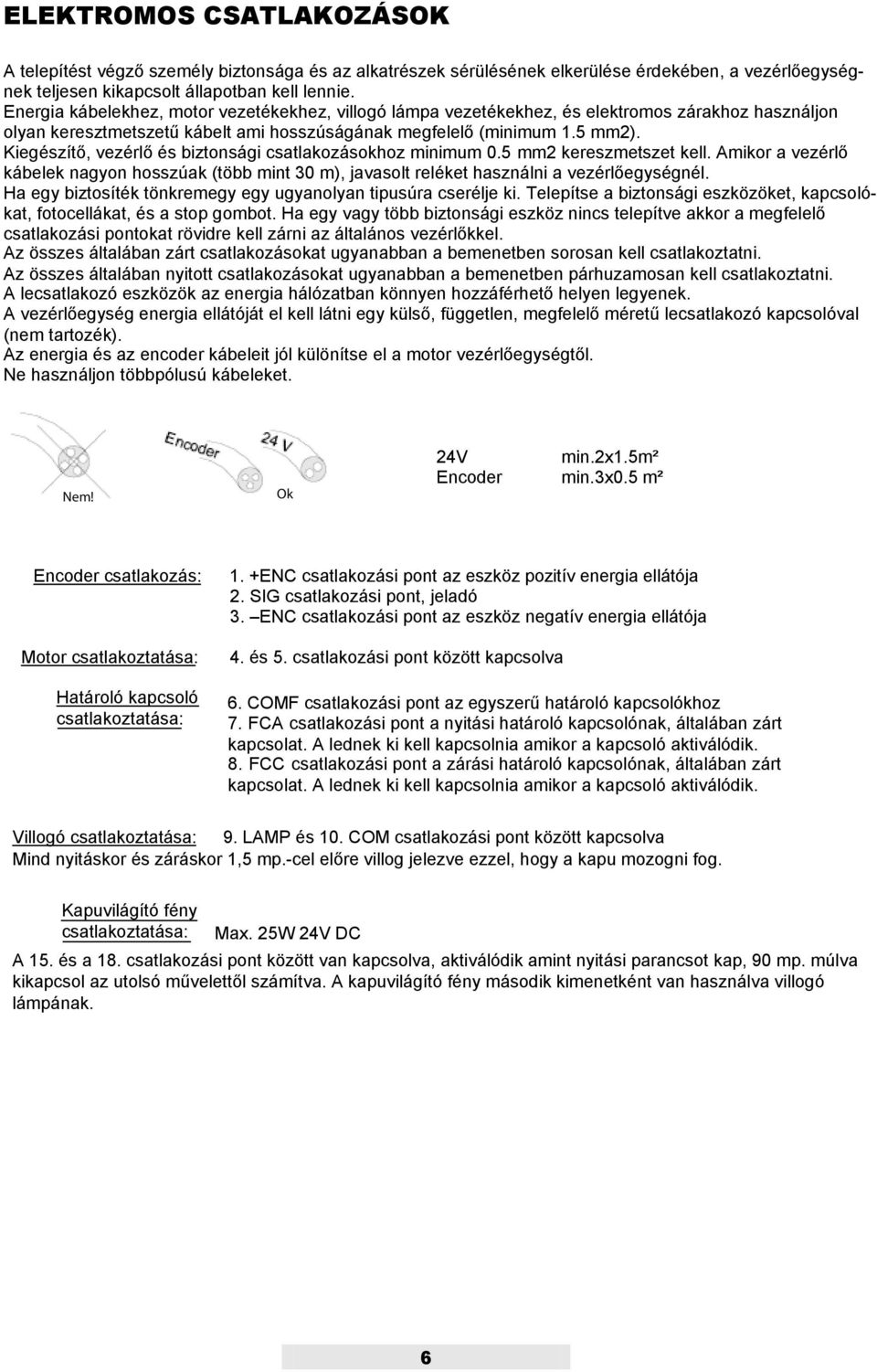 Kiegészítő, vezérlő és biztonsági csatlakozásokhoz minimum 0.5 mm2 kereszmetszet kell. Amikor a vezérlő kábelek nagyon hosszúak (több mint 30 m), javasolt reléket használni a vezérlőegységnél.